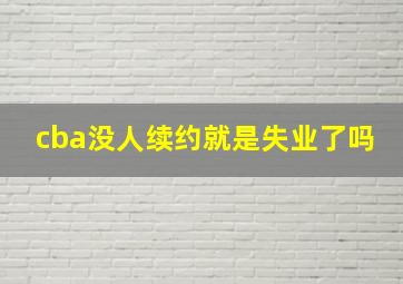 cba没人续约就是失业了吗