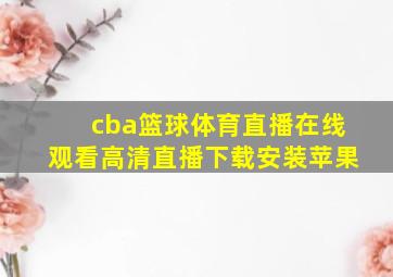 cba篮球体育直播在线观看高清直播下载安装苹果