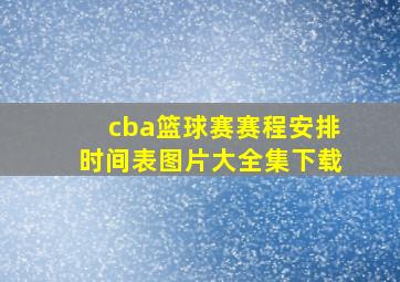 cba篮球赛赛程安排时间表图片大全集下载