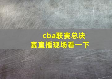 cba联赛总决赛直播现场看一下