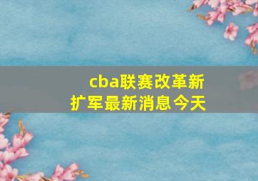 cba联赛改革新扩军最新消息今天