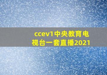 ccev1中央教育电视台一套直播2021