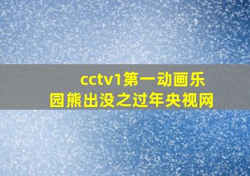 cctv1第一动画乐园熊出没之过年央视网