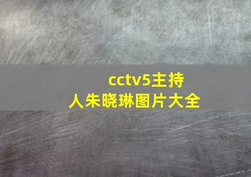 cctv5主持人朱晓琳图片大全