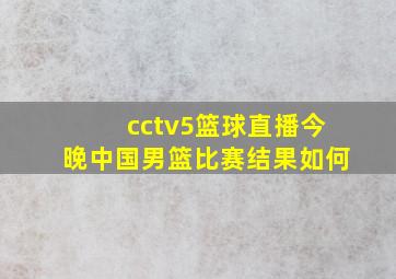 cctv5篮球直播今晚中国男篮比赛结果如何