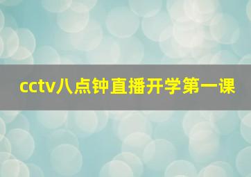 cctv八点钟直播开学第一课