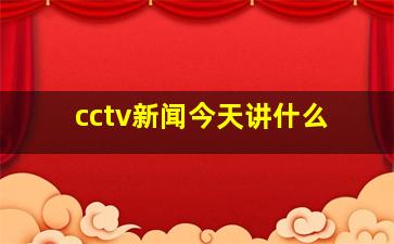 cctv新闻今天讲什么