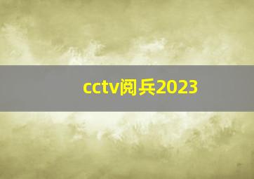 cctv阅兵2023