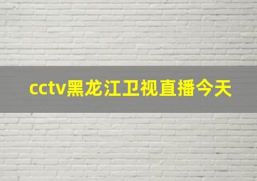 cctv黑龙江卫视直播今天