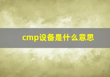 cmp设备是什么意思