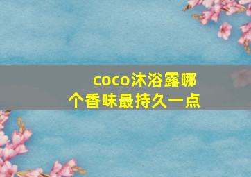 coco沐浴露哪个香味最持久一点