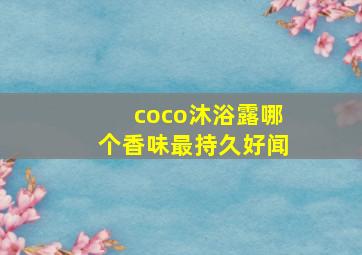 coco沐浴露哪个香味最持久好闻