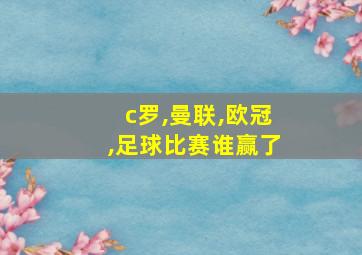 c罗,曼联,欧冠,足球比赛谁赢了