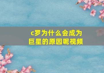 c罗为什么会成为巨星的原因呢视频