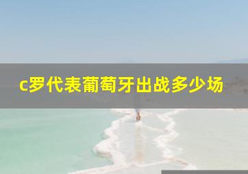 c罗代表葡萄牙出战多少场