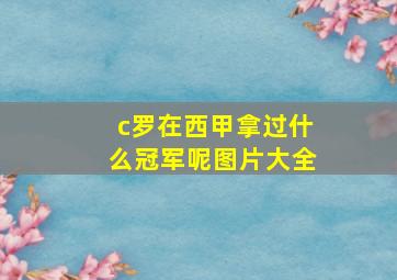 c罗在西甲拿过什么冠军呢图片大全