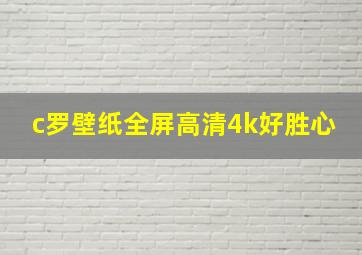 c罗壁纸全屏高清4k好胜心