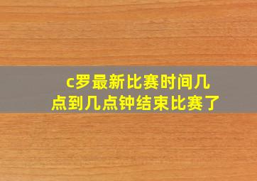 c罗最新比赛时间几点到几点钟结束比赛了