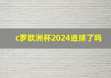 c罗欧洲杯2024进球了吗