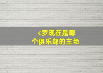 c罗现在是哪个俱乐部的主场