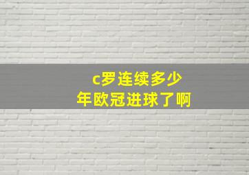 c罗连续多少年欧冠进球了啊