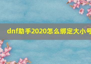 dnf助手2020怎么绑定大小号