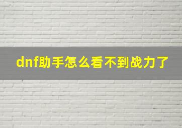 dnf助手怎么看不到战力了