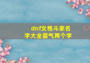 dnf女格斗家名字大全霸气两个字