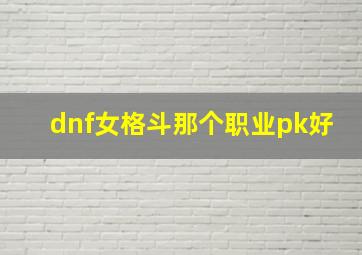 dnf女格斗那个职业pk好