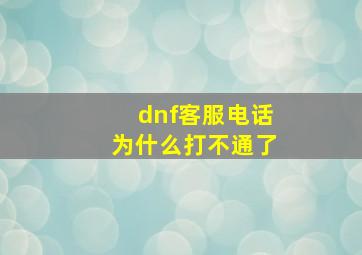 dnf客服电话为什么打不通了