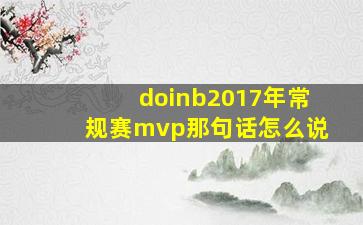 doinb2017年常规赛mvp那句话怎么说