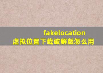 fakelocation虚拟位置下载破解版怎么用