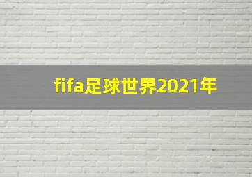 fifa足球世界2021年