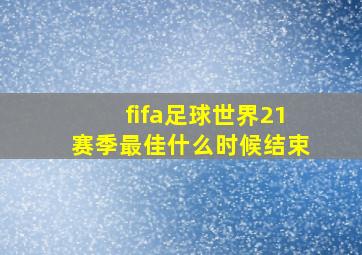 fifa足球世界21赛季最佳什么时候结束