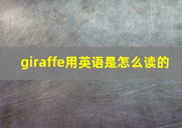 giraffe用英语是怎么读的