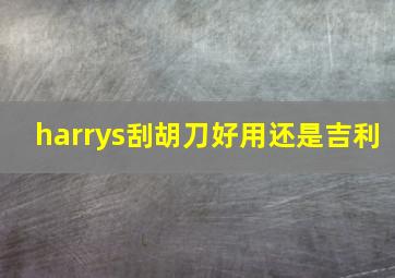 harrys刮胡刀好用还是吉利