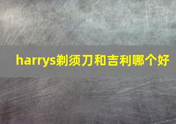 harrys剃须刀和吉利哪个好