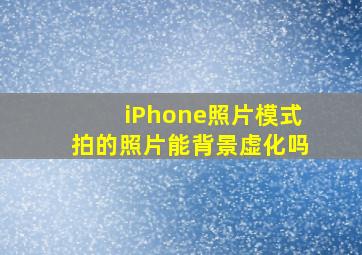 iPhone照片模式拍的照片能背景虚化吗