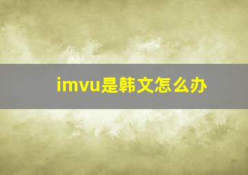 imvu是韩文怎么办