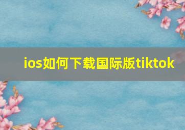 ios如何下载国际版tiktok