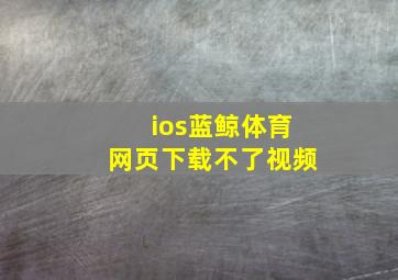 ios蓝鲸体育网页下载不了视频