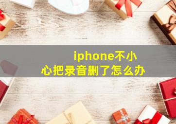 iphone不小心把录音删了怎么办