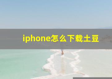 iphone怎么下载土豆