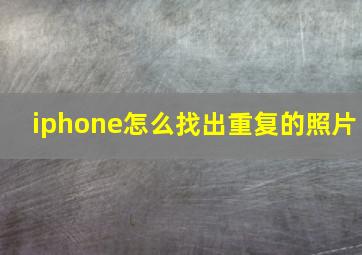 iphone怎么找出重复的照片