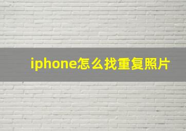 iphone怎么找重复照片