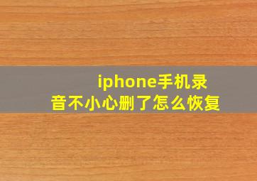 iphone手机录音不小心删了怎么恢复