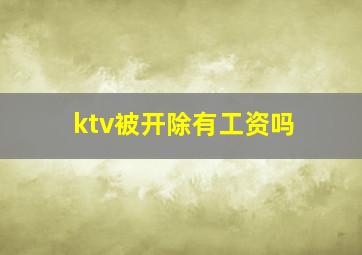 ktv被开除有工资吗