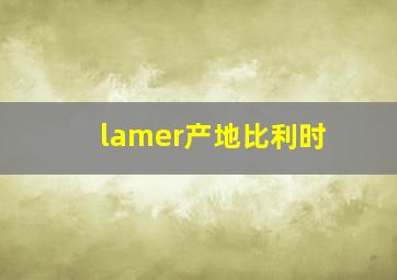 lamer产地比利时