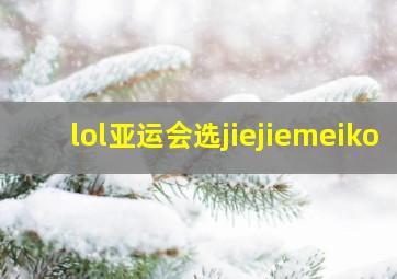 lol亚运会选jiejiemeiko