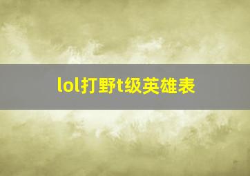 lol打野t级英雄表